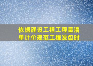 依据《建设工程工程量清单计价规范》工程发包时