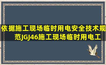 依据《施工现场临时用电安全技术规范》JGJ46,施工现场临时用电工程...