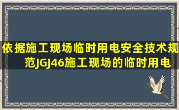 依据《施工现场临时用电安全技术规范》JGJ46,施工现场的临时用电...