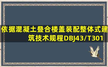 依据《混凝土叠合楼盖装配整体式建筑技术规程》DBJ43/T3012013,5....