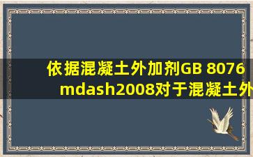 依据《混凝土外加剂》(GB 8076—2008),对于混凝土外加剂的取样,每...