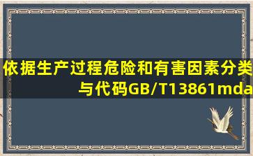 依据《生产过程危险和有害因素分类与代码》(GB/T13861—2009),下列...