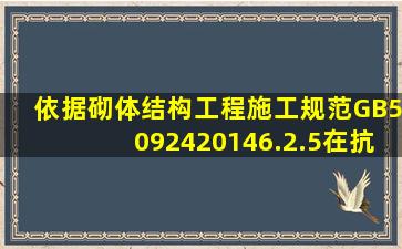 依据《砌体结构工程施工规范》GB509242014,6.2.5在抗震设防烈度为...