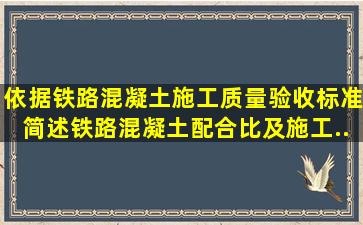 依据《铁路混凝土施工质量验收标准》,简述铁路混凝土配合比及施工...