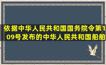 依据中华人民共和国国务院令(第109号)发布的《中华人民共和国船舶...