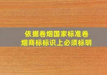 依据卷烟国家标准,卷烟商标标识上必须标明()。