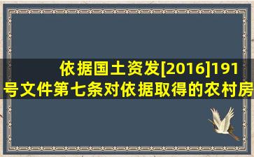 依据国土资发[2016]191号文件第七条,对依据取得的农村房屋现在可以...