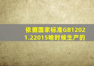 依据国家标准GB12021.22015啥时候生产的(