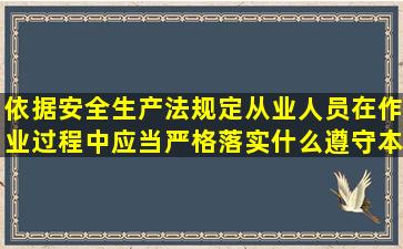 依据安全生产法规定从业人员在作业过程中应当严格落实什么遵守本单位...