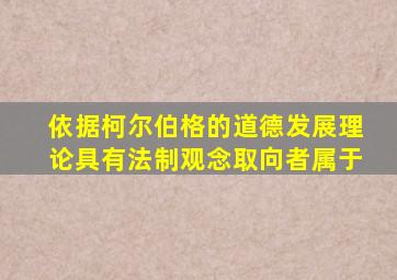 依据柯尔伯格的道德发展理论,具有法制观念取向者属于