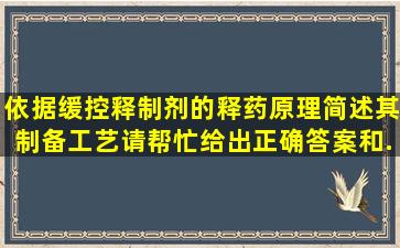 依据缓控释制剂的释药原理简述其制备工艺。请帮忙给出正确答案和...