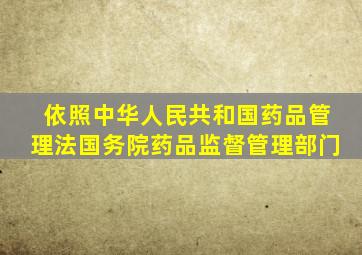 依照《中华人民共和国药品管理法》,国务院药品监督管理部门