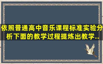 依照《普通高中音乐课程标准(实验)》分析下面的教学过程,提炼出教学...