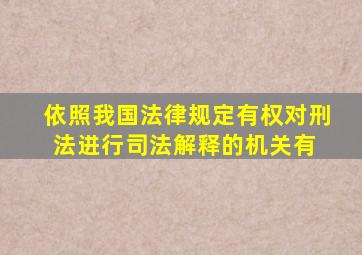 依照我国法律规定,有权对刑法进行司法解释的机关有( )