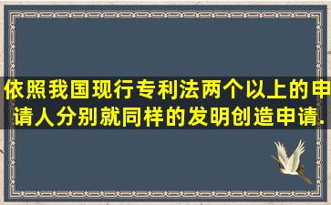 依照我国现行专利法,两个以上的申请人分别就同样的发明创造申请...