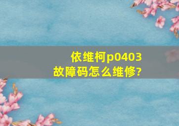 依维柯p0403故障码怎么维修?