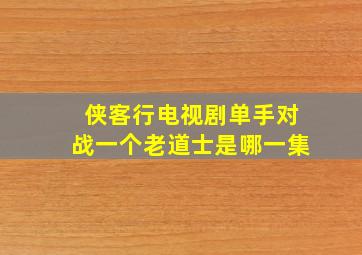 侠客行电视剧单手对战一个老道士是哪一集