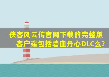 侠客风云传官网下载的完整版客户端包括碧血丹心DLC么?