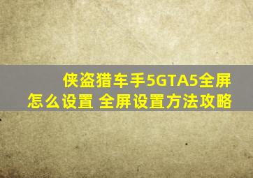 侠盗猎车手5GTA5全屏怎么设置 全屏设置方法攻略