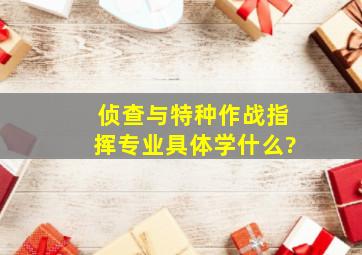 侦查与特种作战指挥专业具体学什么?