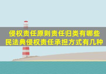 侵权责任原则责任归类有哪些民法典侵权责任承担方式有几种