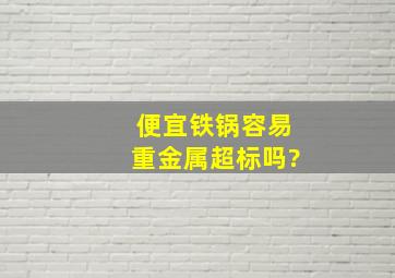 便宜铁锅容易重金属超标吗?