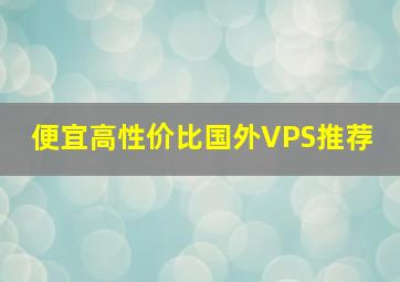 便宜高性价比国外VPS推荐 