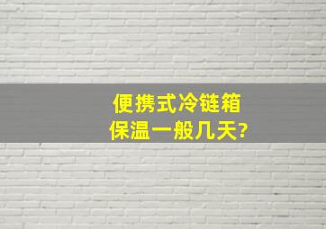 便携式冷链箱保温一般几天?