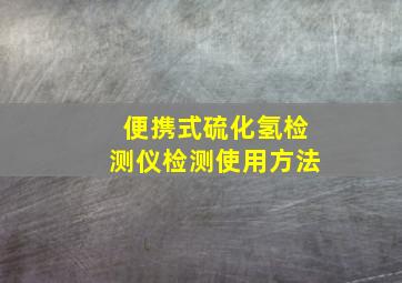 便携式硫化氢检测仪检测使用方法