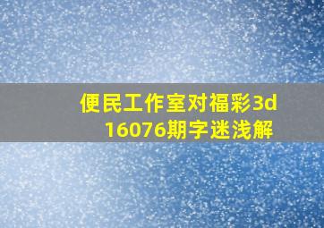 便民工作室对福彩3d16076期字迷浅解