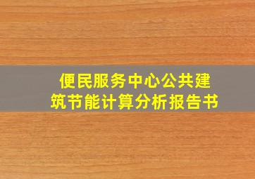 便民服务中心公共建筑节能计算分析报告书