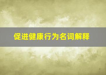 促进健康行为(名词解释)