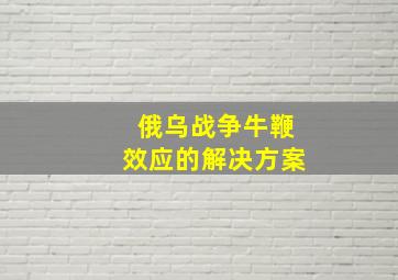 俄乌战争牛鞭效应的解决方案