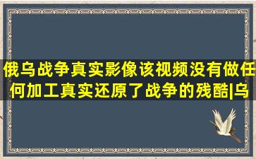 俄乌战争真实影像,该视频没有做任何加工,真实还原了战争的残酷|乌克 ...