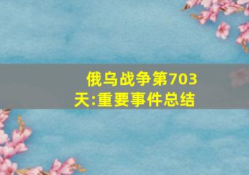 俄乌战争第703天:重要事件总结