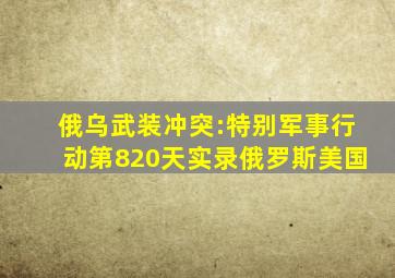 俄乌武装冲突:特别军事行动第820天实录俄罗斯美国