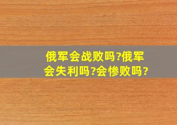 俄军会战败吗?俄军会失利吗?会惨败吗?