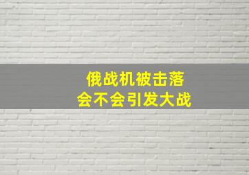 俄战机被击落会不会引发大战