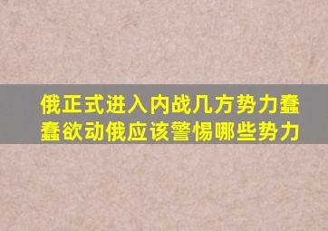 俄正式进入内战几方势力蠢蠢欲动俄应该警惕哪些势力