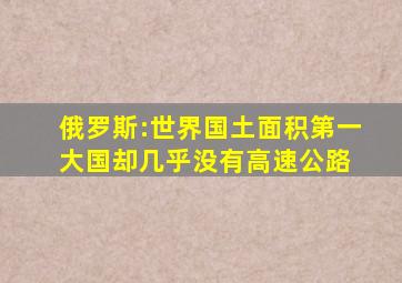 俄罗斯:世界国土面积第一大国,却几乎没有高速公路 