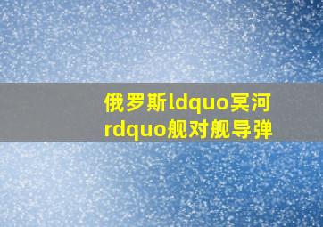 俄罗斯“冥河”舰对舰导弹