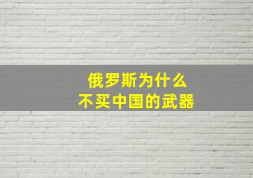 俄罗斯为什么不买中国的武器