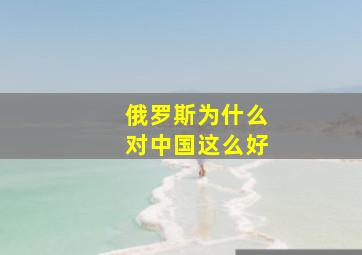 俄罗斯为什么对中国这么好