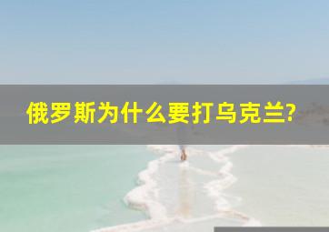 俄罗斯为什么要打乌克兰?