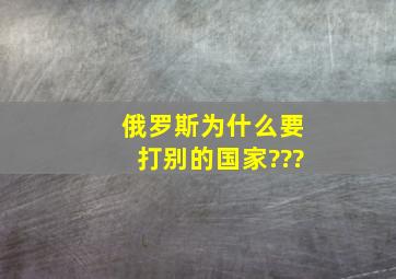 俄罗斯为什么要打别的国家???