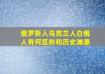 俄罗斯人乌克兰人白俄人有何区别和历史渊源