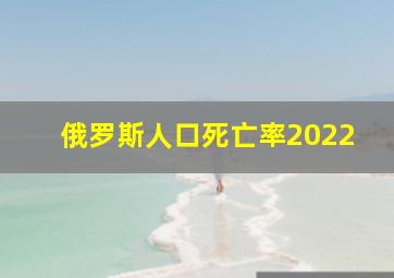 俄罗斯人口死亡率2022