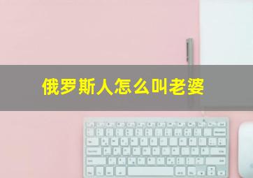 俄罗斯人怎么叫老婆