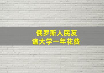 俄罗斯人民友谊大学一年花费