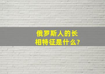 俄罗斯人的长相特征是什么?